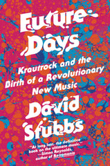 FUTURE DAYS: Krautrock and the Birth of a Revolutionary New Music